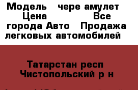  › Модель ­ чере амулет › Цена ­ 130 000 - Все города Авто » Продажа легковых автомобилей   . Татарстан респ.,Чистопольский р-н
